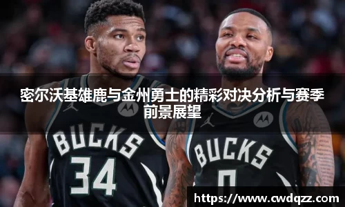 密尔沃基雄鹿与金州勇士的精彩对决分析与赛季前景展望