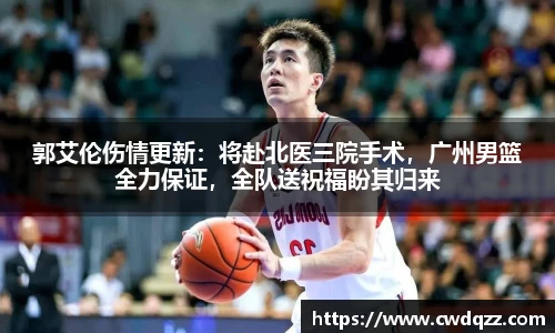郭艾伦伤情更新：将赴北医三院手术，广州男篮全力保证，全队送祝福盼其归来