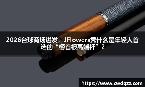 2026台球商场迸发，JFlowers凭什么是年轻人首选的“榜首根高端杆”？